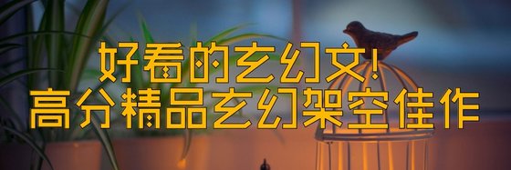 好看的玄幻文！高分精品玄幻架空佳作